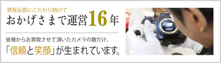 カメラ買取店としておかげさまで運営16年。全国のリピーター様の存在が信頼と実績の証です。